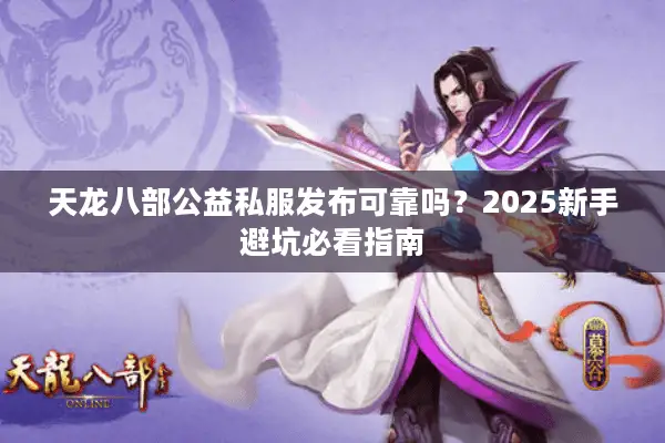 天龙八部公益私服发布可靠吗？2025新手避坑必看指南