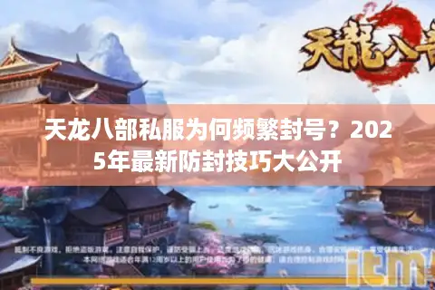 天龙八部私服为何频繁封号？2025年最新防封技巧大公开
