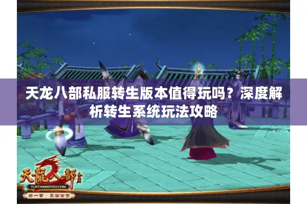 天龙八部私服转生版本值得玩吗?深度解析转生系统玩法攻略 天龙八部私服转生版本值得玩吗?深度解析转生系统玩法攻略