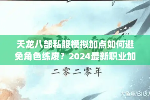 天龙八部私服模拟加点如何避免角色练废？2024最新职业加点方案推荐