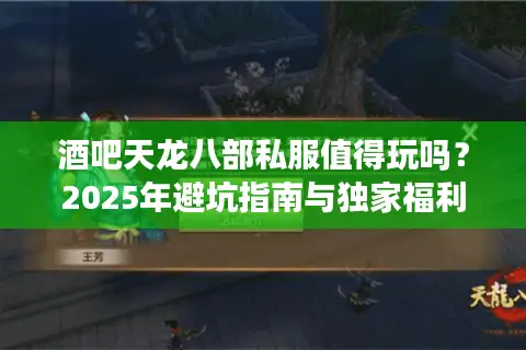 酒吧天龙八部私服值得玩吗?2025年避坑指南与独家福利揭秘 酒吧天龙八部私服值得玩吗?2025年避坑指南与独家福利揭秘
