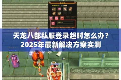 天龙八部私服登录超时怎么办？2025年最新解决方案实测