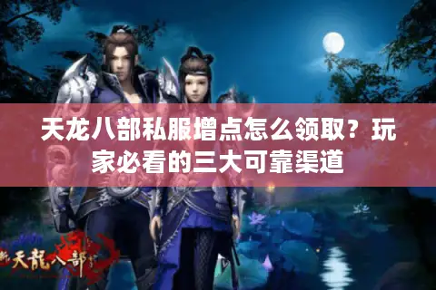 天龙八部私服增点怎么领取?玩家必看的三大可靠渠道 天龙八部私服增点怎么领取?玩家必看的三大可靠渠道