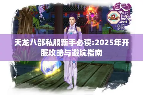 天龙八部私服新手必读:2025年开服攻略与避坑指南