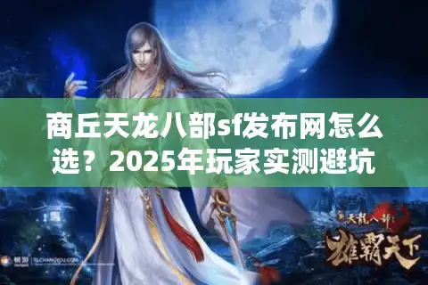 商丘天龙八部sf发布网怎么选？2025年玩家实测避坑指南