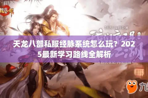 天龙八部私服经脉系统怎么玩?2025最新学习路线全解析 天龙八部私服经脉系统怎么玩?2025最新学习路线全解析