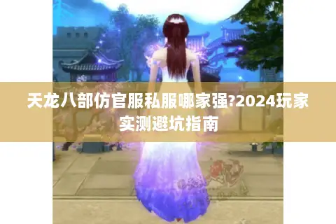 天龙八部仿官服私服哪家强?2024玩家实测避坑指南