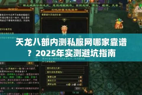 天龙八部内测私服网哪家靠谱?2025年实测避坑指南 天龙八部内测私服网哪家靠谱?2025年实测避坑指南