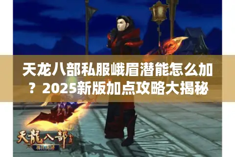 天龙八部私服峨眉潜能怎么加?2025新版加点攻略大揭秘 天龙八部私服峨眉潜能怎么加?2025新版加点攻略大揭秘