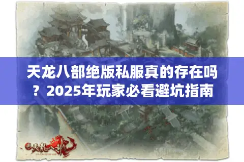 天龙八部绝版私服真的存在吗?2025年玩家必看避坑指南 天龙八部绝版私服真的存在吗?2025年玩家必看避坑指南