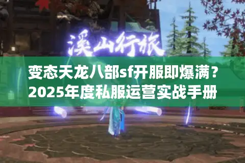 变态天龙八部sf开服即爆满?2025年度私服运营实战手册 变态天龙八部sf开服即爆满?2025年度私服运营实战手册