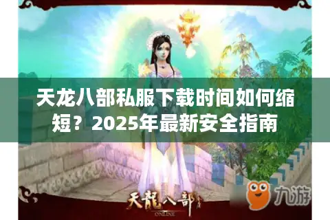 天龙八部私服下载时间如何缩短？2025年最新安全指南