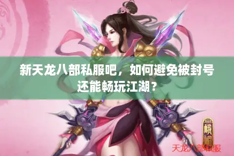 新天龙八部私服吧,如何避免被封号还能畅玩江湖? 新天龙八部私服吧,如何避免被封号还能畅玩江湖?