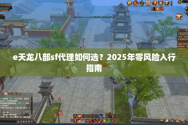e天龙八部sf代理如何选?2025年零风险入行指南 e天龙八部sf代理如何选?2025年零风险入行指南