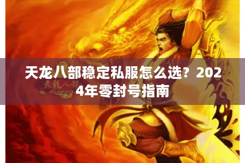 天龙八部稳定私服怎么选?2024年零封号指南 天龙八部稳定私服怎么选?2024年零封号指南