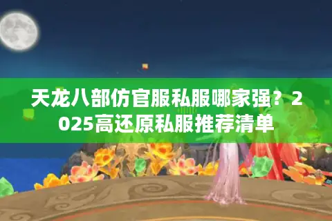 天龙八部仿官服私服哪家强?2025高还原私服推荐清单 天龙八部仿官服私服哪家强?2025高还原私服推荐清单