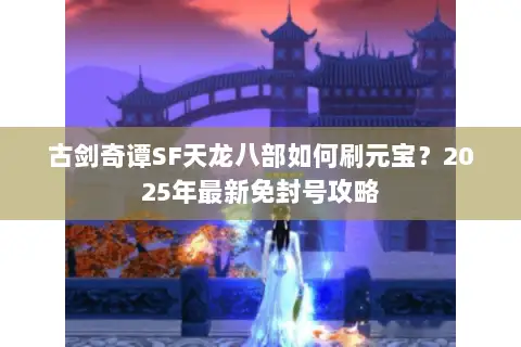 古剑奇谭SF天龙八部如何刷元宝?2025年最新免封号攻略 古剑奇谭SF天龙八部如何刷元宝?2025年最新免封号攻略