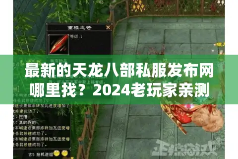 最新的天龙八部私服发布网哪里找?2024老玩家亲测三大筛选法则 最新的天龙八部私服发布网哪里找?2024老玩家亲测三大筛选法则