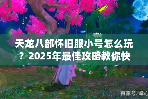 天龙八部怀旧服小号怎么玩？2025年最佳攻略教你快速成型