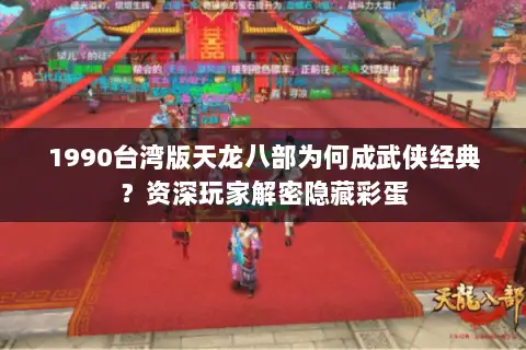 1990台湾版天龙八部为何成武侠经典？资深玩家解密隐藏彩蛋