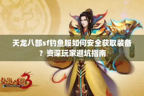 天龙八部sf钓鱼服如何安全获取装备？资深玩家避坑指南