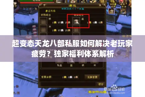 超变态天龙八部私服如何解决老玩家疲劳？独家福利体系解析