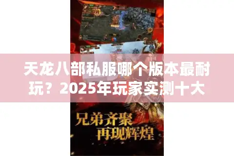 天龙八部私服哪个版本最耐玩?2025年玩家实测十大创新玩法 天龙八部私服哪个版本最耐玩?2025年玩家实测十大创新玩法