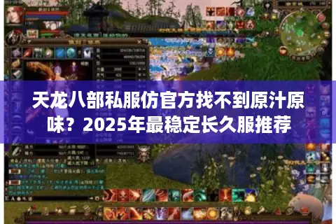 天龙八部私服仿官方找不到原汁原味?2025年最稳定长久服推荐 天龙八部私服仿官方找不到原汁原味?2025年最稳定长久服推荐