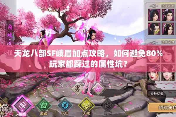 天龙八部SF峨眉加点攻略,如何避免80%玩家都踩过的属性坑? 天龙八部SF峨眉加点攻略,如何避免80%玩家都踩过的属性坑?
