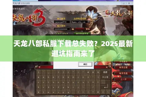 天龙八部私服下载总失败?2025最新避坑指南来了 天龙八部私服下载总失败?2025最新避坑指南来了