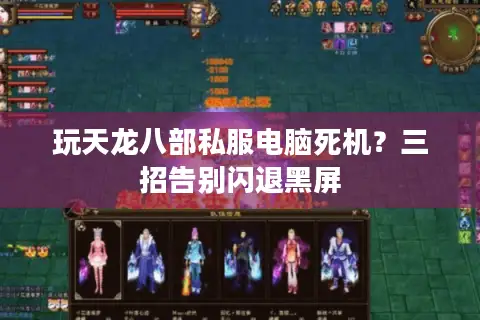 玩天龙八部私服电脑死机?三招告别闪退黑屏 玩天龙八部私服电脑死机?三招告别闪退黑屏