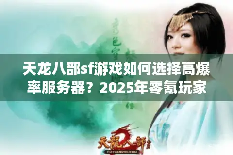 天龙八部sf游戏如何选择高爆率服务器？2025年零氪玩家必看指南