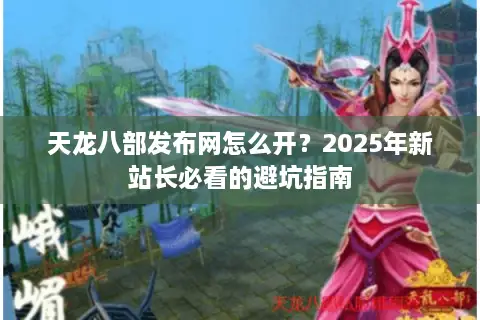 天龙八部发布网怎么开？2025年新站长必看的避坑指南