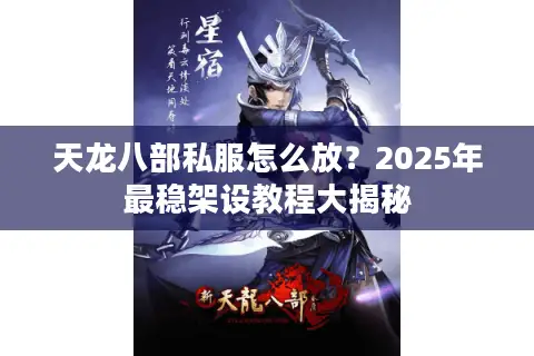 天龙八部私服怎么放？2025年最稳架设教程大揭秘
