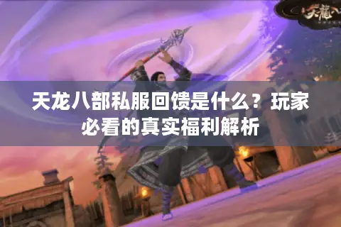 天龙八部私服回馈是什么？玩家必看的真实福利解析