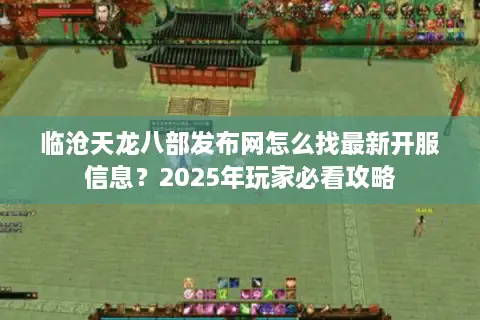 临沧天龙八部发布网怎么找最新开服信息?2025年玩家必看攻略 临沧天龙八部发布网怎么找最新开服信息?2025年玩家必看攻略