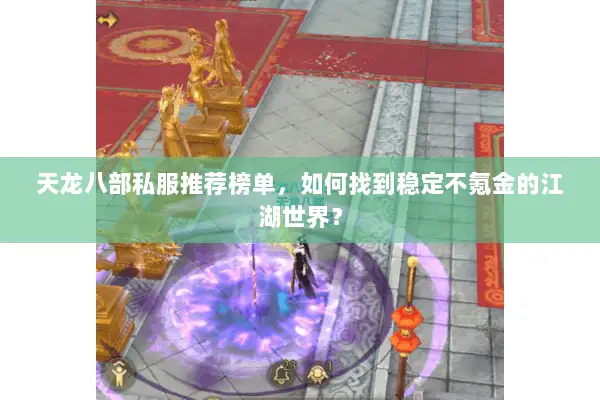 天龙八部私服推荐榜单,如何找到稳定不氪金的江湖世界? 天龙八部私服推荐榜单,如何找到稳定不氪金的江湖世界?