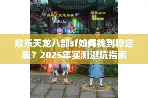 欢乐天龙八部sf如何找到稳定服？2025年实测避坑指南