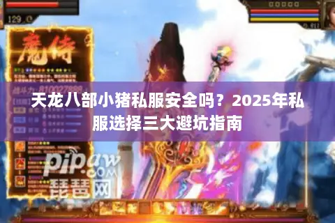 天龙八部小猪私服安全吗?2025年私服选择三大避坑指南 天龙八部小猪私服安全吗?2025年私服选择三大避坑指南