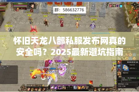 怀旧天龙八部私服发布网真的安全吗？2025最新避坑指南