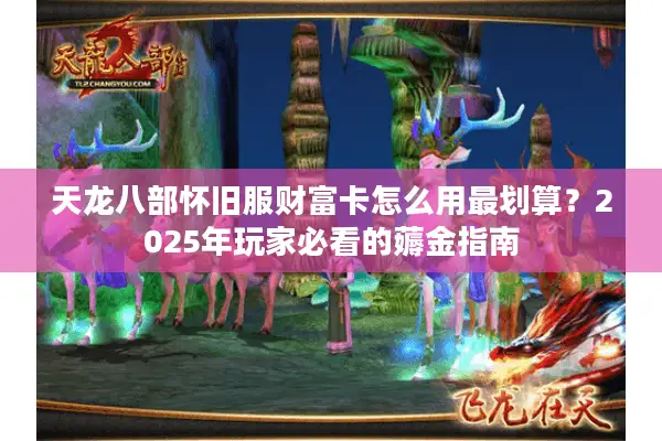天龙八部怀旧服财富卡怎么用最划算？2025年玩家必看的薅金指南