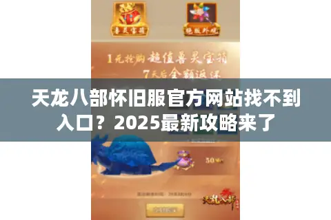 天龙八部怀旧服官方网站找不到入口?2025最新攻略来了 天龙八部怀旧服官方网站找不到入口?2025最新攻略来了