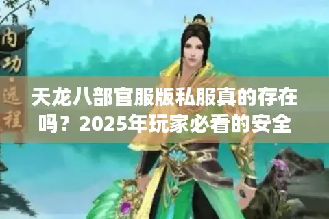天龙八部官服版私服真的存在吗？2025年玩家必看的安全选择指南