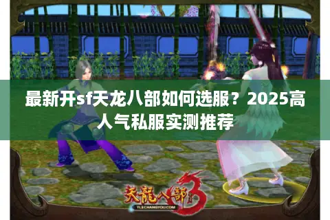 最新开sf天龙八部如何选服?2025高人气私服实测推荐 最新开sf天龙八部如何选服?2025高人气私服实测推荐