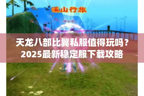 天龙八部比翼私服值得玩吗？2025最新稳定服下载攻略