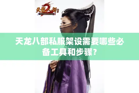 天龙八部私服架设需要哪些必备工具和步骤？