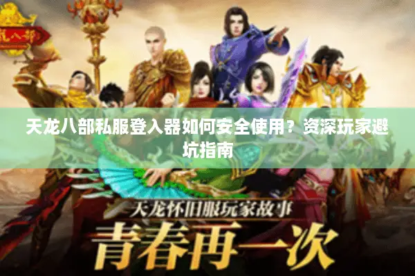 天龙八部私服登入器如何安全使用？资深玩家避坑指南