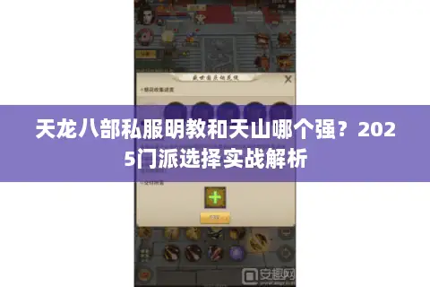 天龙八部私服明教和天山哪个强?2025门派选择实战解析 天龙八部私服明教和天山哪个强?2025门派选择实战解析
