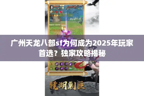 广州天龙八部sf为何成为2025年玩家首选？独家攻略揭秘