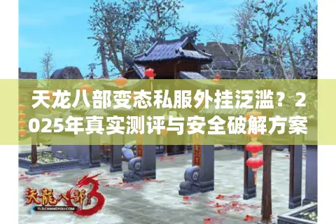 天龙八部变态私服外挂泛滥?2025年真实测评与安全破解方案 天龙八部变态私服外挂泛滥?2025年真实测评与安全破解方案